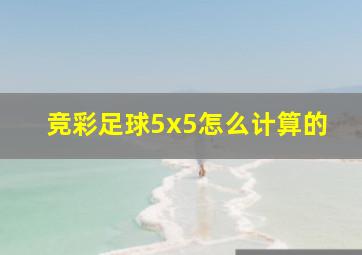 竞彩足球5x5怎么计算的