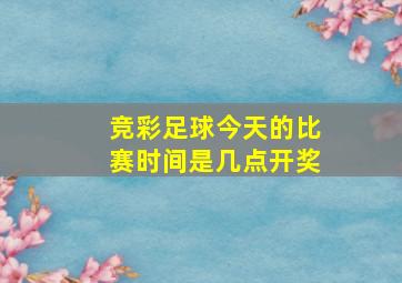 竞彩足球今天的比赛时间是几点开奖