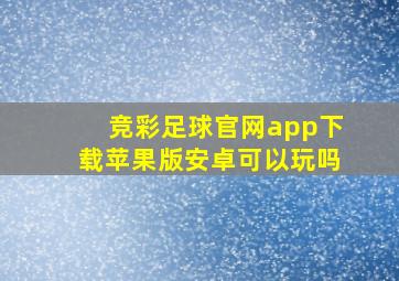 竞彩足球官网app下载苹果版安卓可以玩吗