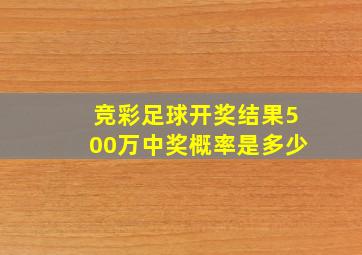 竞彩足球开奖结果500万中奖概率是多少