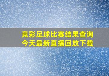 竞彩足球比赛结果查询今天最新直播回放下载