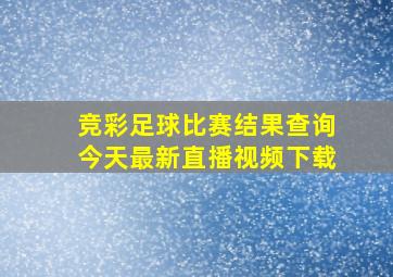 竞彩足球比赛结果查询今天最新直播视频下载