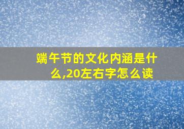 端午节的文化内涵是什么,20左右字怎么读