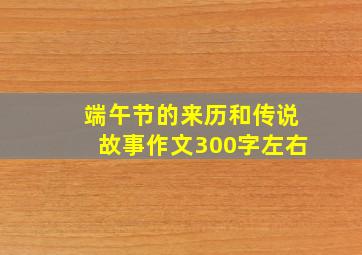 端午节的来历和传说故事作文300字左右