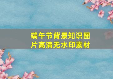 端午节背景知识图片高清无水印素材