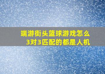 端游街头篮球游戏怎么3对3匹配的都是人机