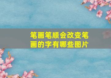 笔画笔顺会改变笔画的字有哪些图片