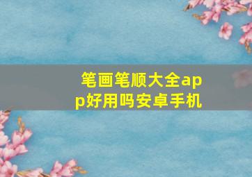 笔画笔顺大全app好用吗安卓手机