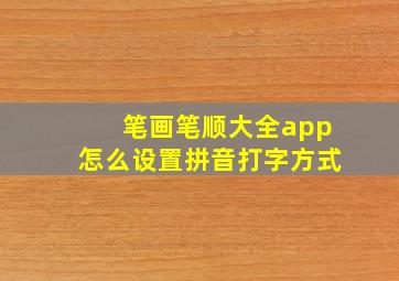 笔画笔顺大全app怎么设置拼音打字方式