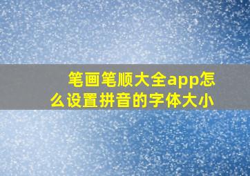 笔画笔顺大全app怎么设置拼音的字体大小