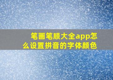 笔画笔顺大全app怎么设置拼音的字体颜色