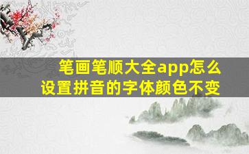 笔画笔顺大全app怎么设置拼音的字体颜色不变