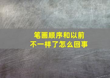 笔画顺序和以前不一样了怎么回事