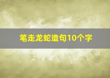 笔走龙蛇造句10个字