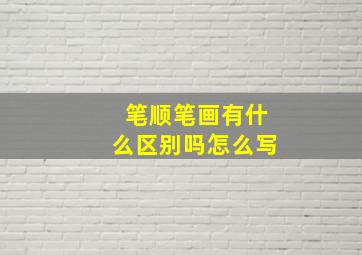 笔顺笔画有什么区别吗怎么写