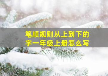 笔顺规则从上到下的字一年级上册怎么写