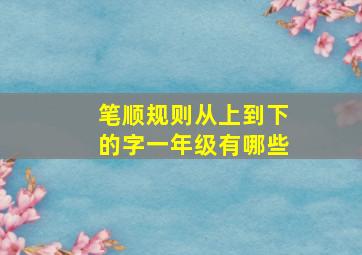 笔顺规则从上到下的字一年级有哪些