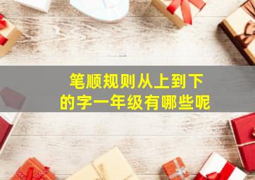 笔顺规则从上到下的字一年级有哪些呢