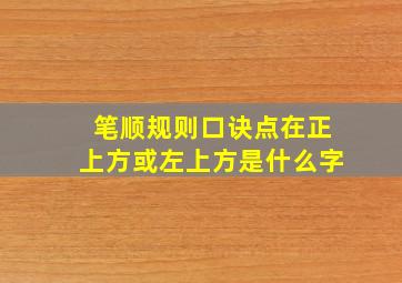 笔顺规则口诀点在正上方或左上方是什么字