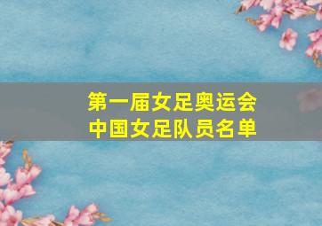 第一届女足奥运会中国女足队员名单