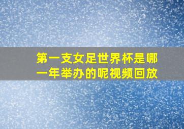 第一支女足世界杯是哪一年举办的呢视频回放