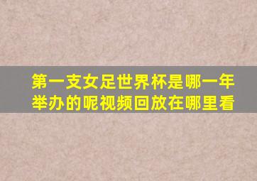 第一支女足世界杯是哪一年举办的呢视频回放在哪里看