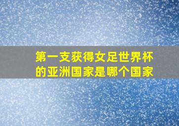 第一支获得女足世界杯的亚洲国家是哪个国家