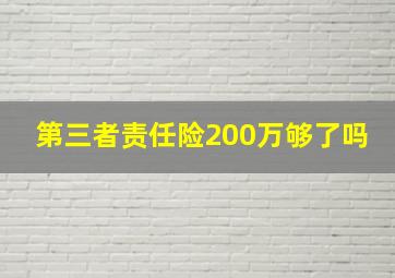 第三者责任险200万够了吗