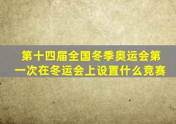 第十四届全国冬季奥运会第一次在冬运会上设置什么竞赛