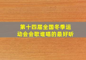 第十四届全国冬季运动会会歌谁唱的最好听