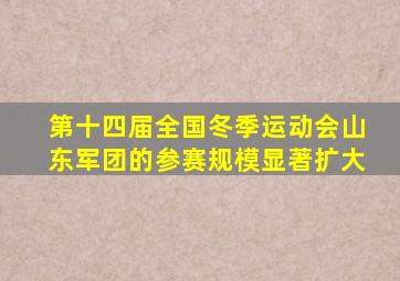 第十四届全国冬季运动会山东军团的参赛规模显著扩大