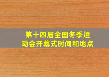 第十四届全国冬季运动会开幕式时间和地点