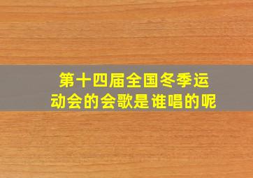 第十四届全国冬季运动会的会歌是谁唱的呢