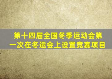 第十四届全国冬季运动会第一次在冬运会上设置竞赛项目