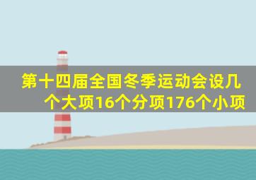 第十四届全国冬季运动会设几个大项16个分项176个小项