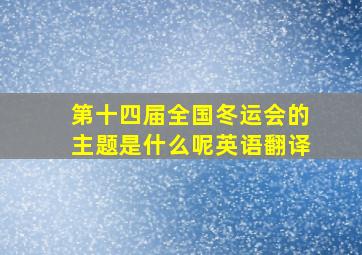 第十四届全国冬运会的主题是什么呢英语翻译