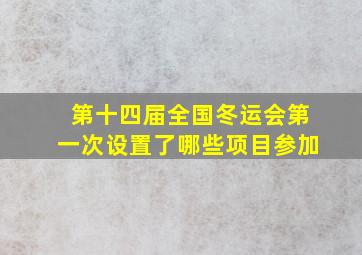 第十四届全国冬运会第一次设置了哪些项目参加