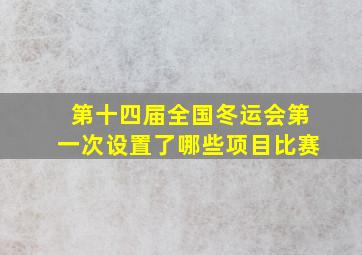 第十四届全国冬运会第一次设置了哪些项目比赛