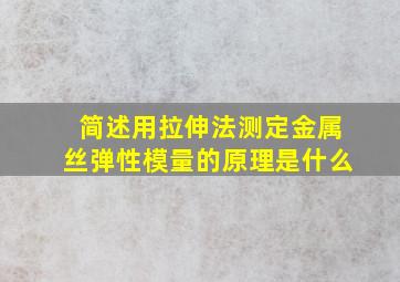 简述用拉伸法测定金属丝弹性模量的原理是什么