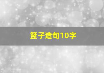 篮子造句10字