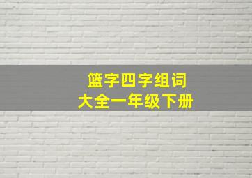 篮字四字组词大全一年级下册