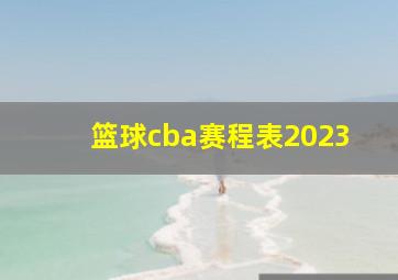 篮球cba赛程表2023