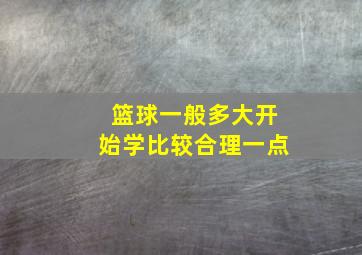 篮球一般多大开始学比较合理一点