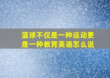 篮球不仅是一种运动更是一种教育英语怎么说