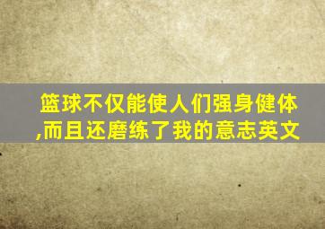 篮球不仅能使人们强身健体,而且还磨练了我的意志英文