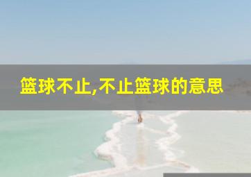 篮球不止,不止篮球的意思