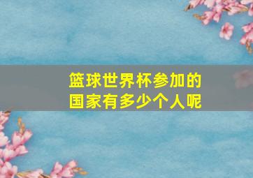 篮球世界杯参加的国家有多少个人呢