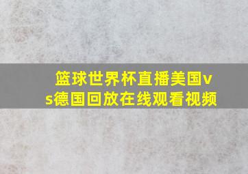 篮球世界杯直播美国vs德国回放在线观看视频