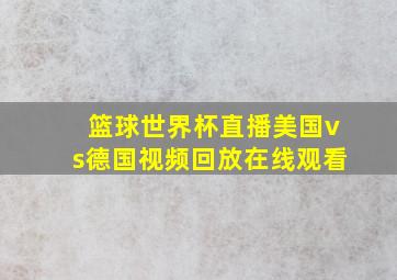 篮球世界杯直播美国vs德国视频回放在线观看