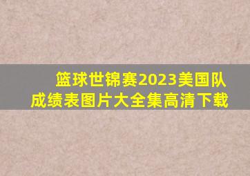 篮球世锦赛2023美国队成绩表图片大全集高清下载